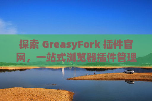 探索 GreasyFork 插件官网，一站式浏览器插件管理工具